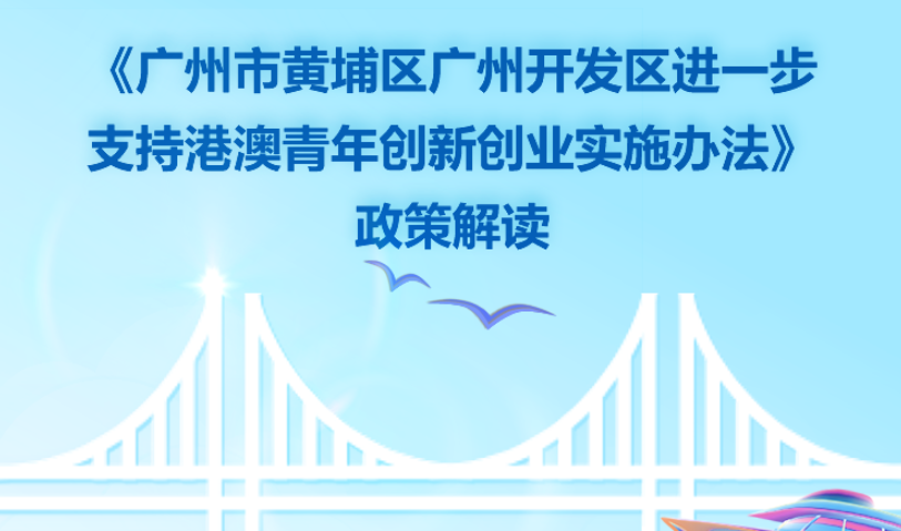 【一圖讀懂】《廣州市黃埔區廣州開發區進一步支持港澳青年創新創業實施辦法》政策解讀