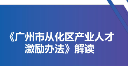 【一圖讀懂】《廣州市從化區產業人才激勵辦法》
