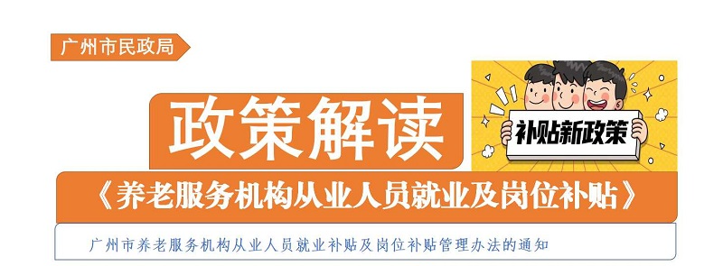 【一圖讀懂】《廣州市民政局 廣州市財政局關于印發廣州市養老服務機構從業人員就業補貼及崗位補貼管理辦法的通知》政策解讀
