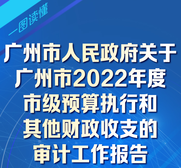【一圖讀懂】廣州市人民政府關(guān)于廣州市2022年度市級預(yù)算執(zhí)行和其他財政收支的審計工作報告