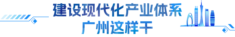 建設現代化產業體系 廣州這樣干